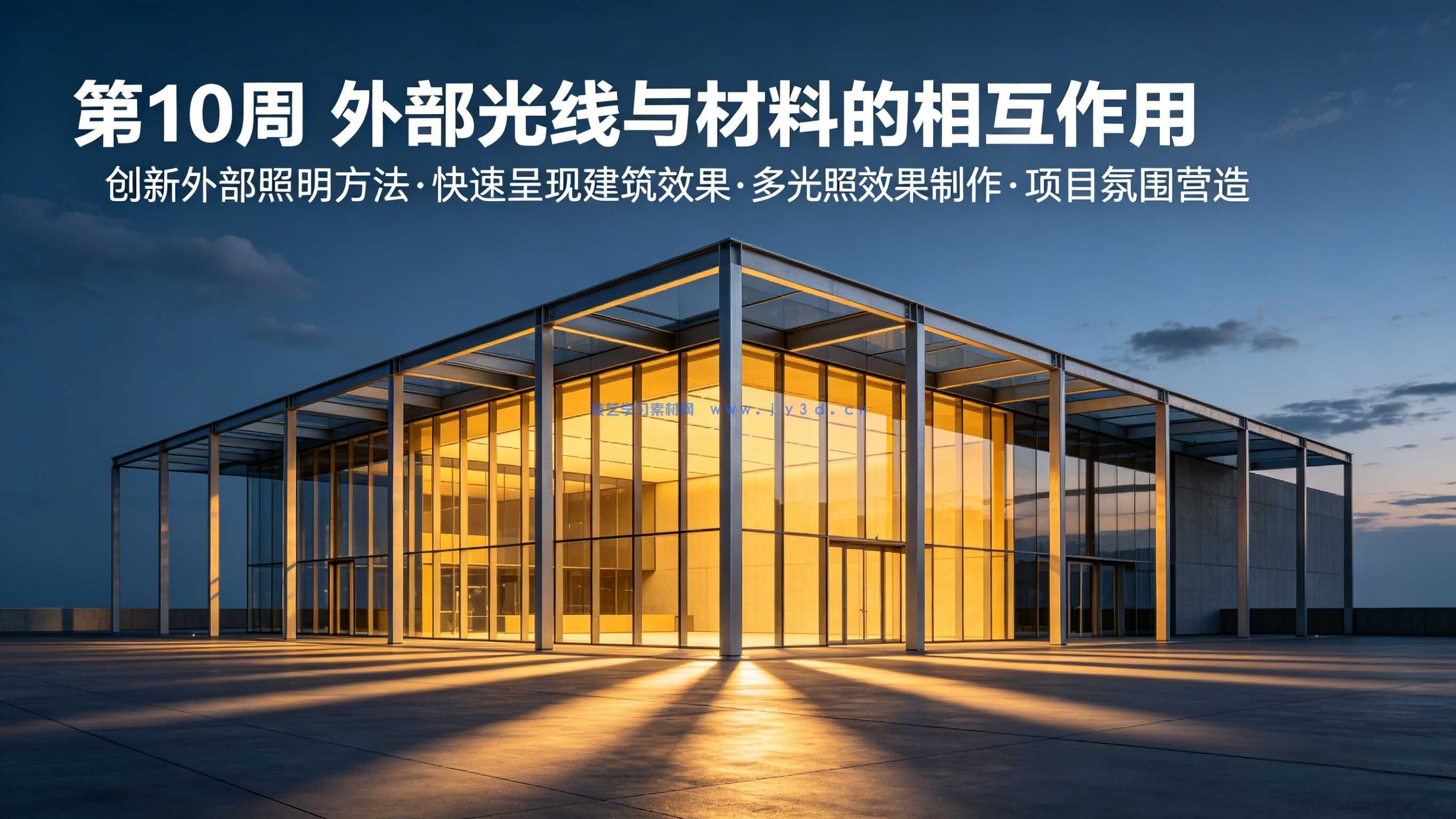 第10周 外部光线与材料的相互作用  你将学习创新的外部照明方法，快速获得出色效果  能完美展示建筑效果  可制作多种光照效果  能为项目营造合适氛围